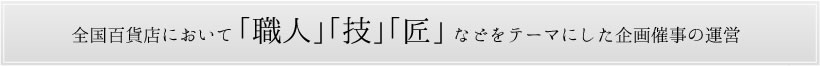 全国百貨店において「職人」「技」「匠」などをテーマにした企画催事の運営